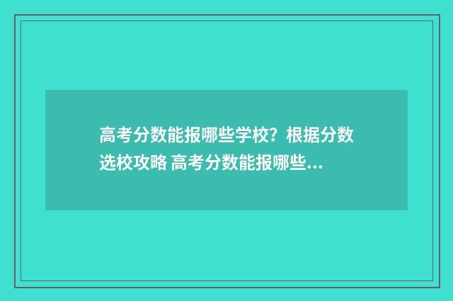 高考分数能报哪些学校？根据分数选校攻略 高考分数能报哪些学校