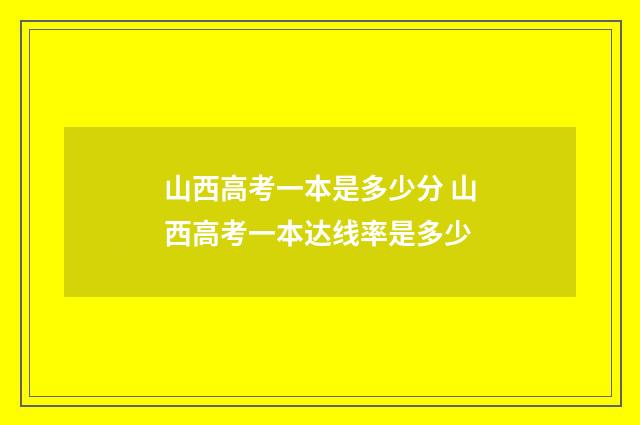 山西高考一本是多少分 山西高考一本达线率是多少