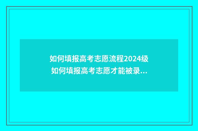 如何填报高考志愿流程2024级 如何填报高考志愿才能被录取