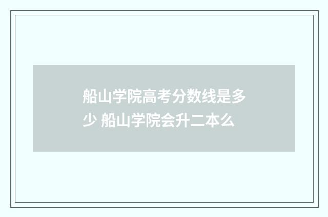 船山学院高考分数线是多少 船山学院会升二本么