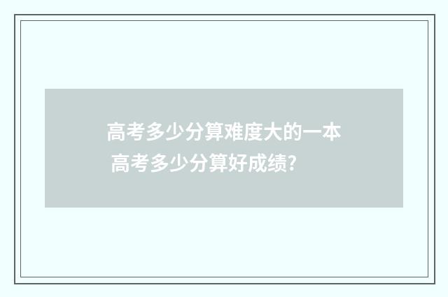 高考多少分算难度大的一本 高考多少分算好成绩?