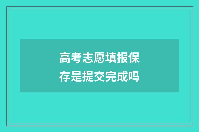 高考志愿填报保存是提交完成吗