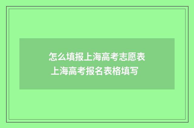 怎么填报上海高考志愿表 上海高考报名表格填写