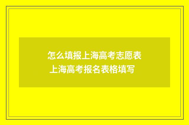 怎么填报上海高考志愿表 上海高考报名表格填写