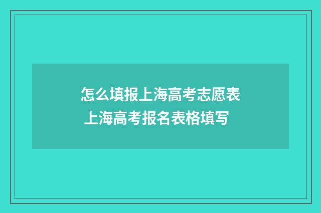 怎么填报上海高考志愿表 上海高考报名表格填写