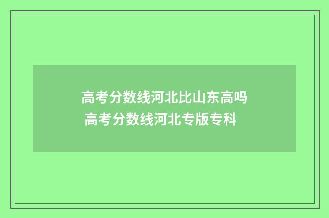 高考分数线河北比山东高吗 高考分数线河北专版专科