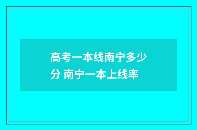 高考一本线南宁多少分 南宁一本上线率