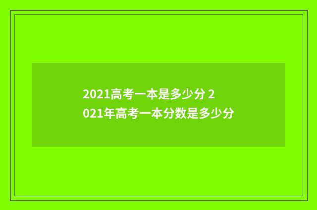 2021高考一本是多少分 2021年高考一本分数是多少分