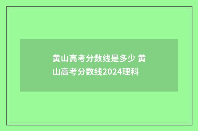 黄山高考分数线是多少 黄山高考分数线2024理科