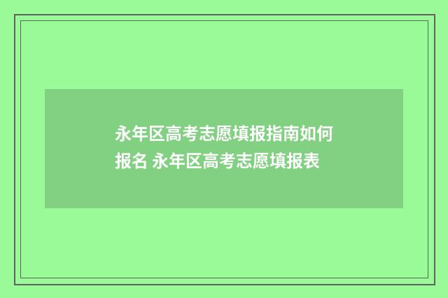 永年区高考志愿填报指南如何报名 永年区高考志愿填报表
