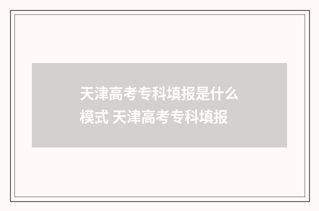 天津高考专科填报是什么模式 天津高考专科填报