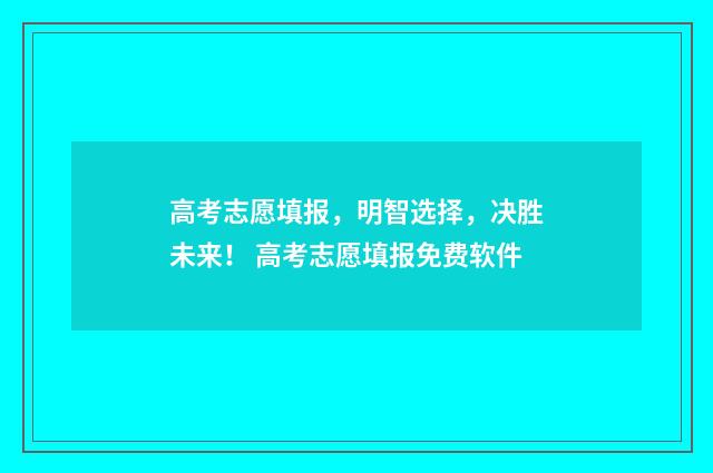 高考志愿填报，明智选择，决胜未来！ 高考志愿填报免费软件