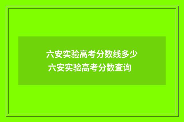 六安实验高考分数线多少 六安实验高考分数查询