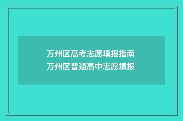 万州区高考志愿填报指南 万州区普通高中志愿填报