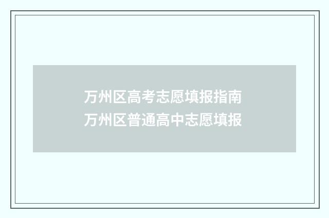 万州区高考志愿填报指南 万州区普通高中志愿填报