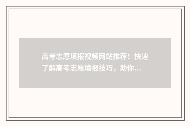 高考志愿填报视频网站推荐!快速了解高考志愿填报技巧,助你顺利升入理想大学! 高考志愿填报视频讲解张雪峰