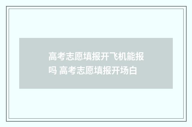 高考志愿填报开飞机能报吗 高考志愿填报开场白