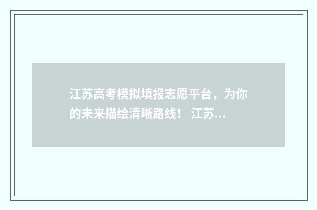 江苏高考模拟填报志愿平台,为你的未来描绘清晰路线! 江苏高考模拟填报志愿网址