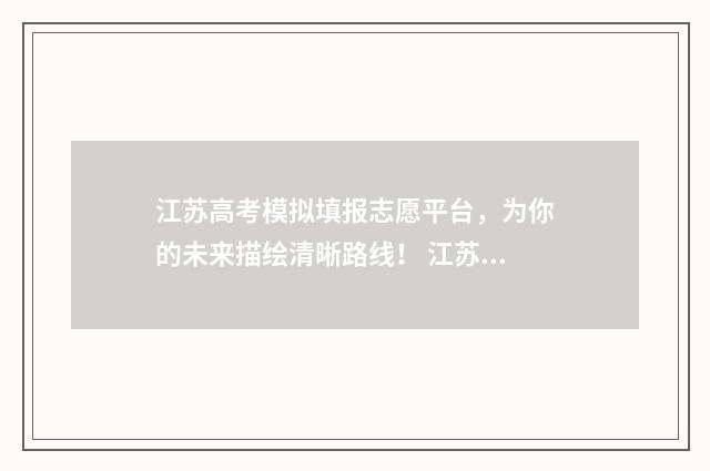 江苏高考模拟填报志愿平台,为你的未来描绘清晰路线! 江苏高考模拟填报志愿网址