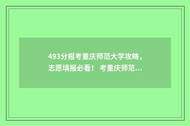 493分报考重庆师范大学攻略，志愿填报必看！ 考重庆师范大学