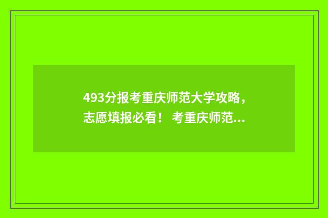 493分报考重庆师范大学攻略，志愿填报必看！ 考重庆师范大学
