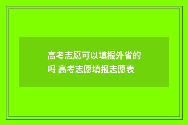 高考志愿可以填报外省的吗 高考志愿填报志愿表