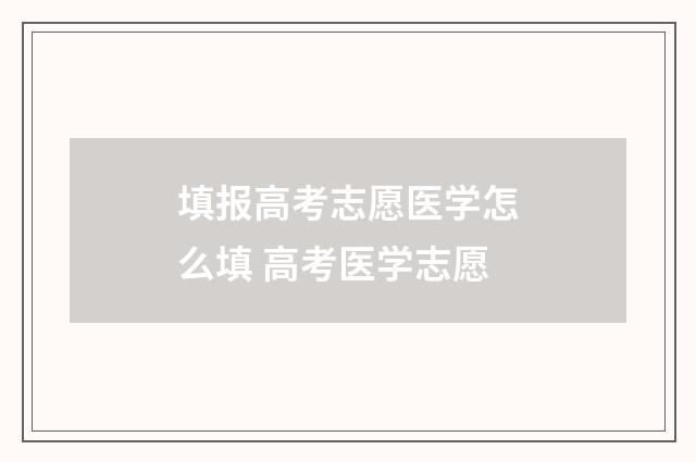 填报高考志愿医学怎么填 高考医学志愿