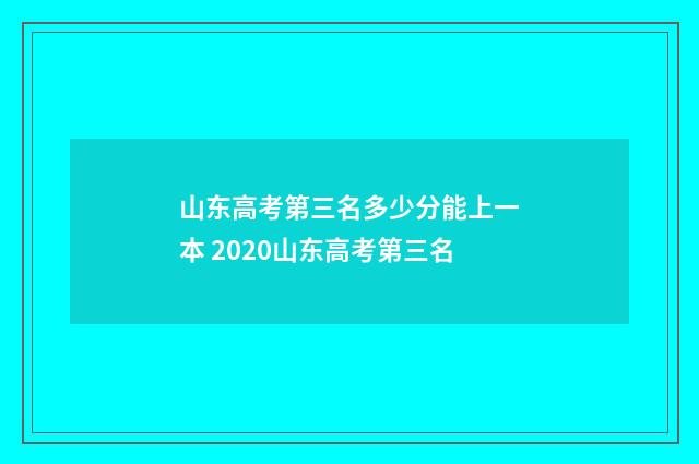 山东高考第三名多少分能上一本 2020山东高考第三名