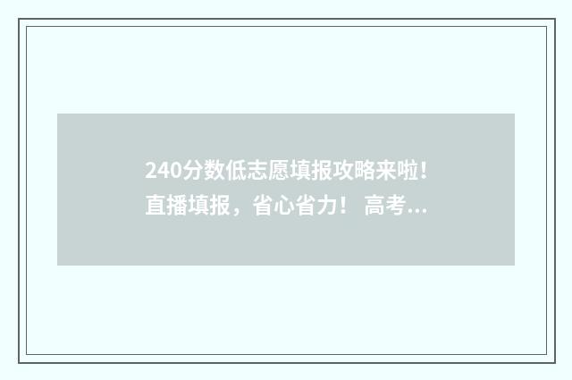 240分数低志愿填报攻略来啦！直播填报，省心省力！ 高考240分可以申请什么大学
