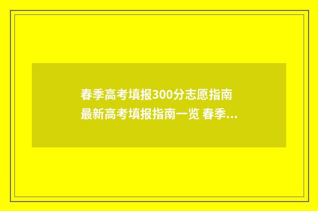 春季高考填报300分志愿指南 最新高考填报指南一览 春季高考填报志愿在哪填