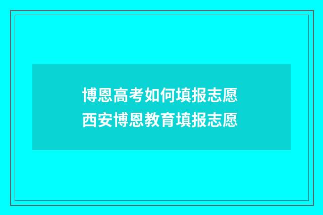 博恩高考如何填报志愿 西安博恩教育填报志愿