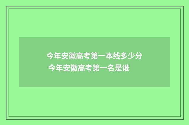 今年安徽高考第一本线多少分 今年安徽高考第一名是谁