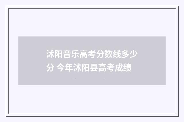 沭阳音乐高考分数线多少分 今年沭阳县高考成绩