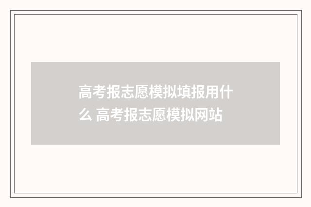 高考报志愿模拟填报用什么 高考报志愿模拟网站
