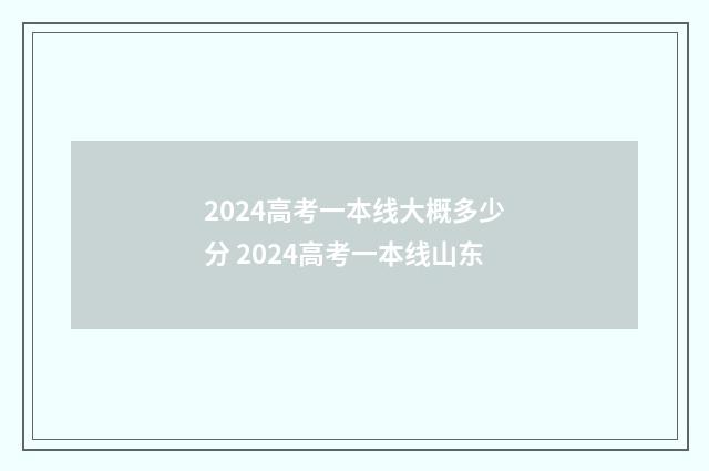 2024高考一本线大概多少分 2024高考一本线山东