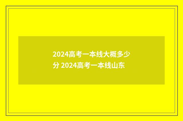 2024高考一本线大概多少分 2024高考一本线山东
