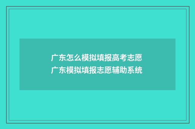 广东怎么模拟填报高考志愿 广东模拟填报志愿辅助系统
