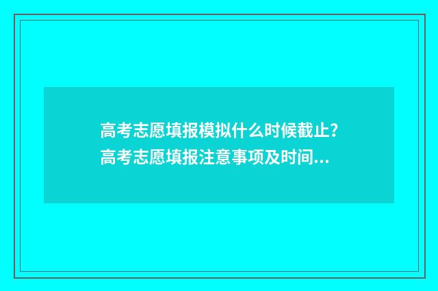 高考志愿填报模拟什么时候截止？高考志愿填报注意事项及时间节点梳理 高考志愿填报模拟