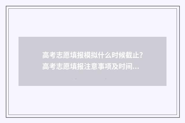 高考志愿填报模拟什么时候截止？高考志愿填报注意事项及时间节点梳理 高考志愿填报模拟