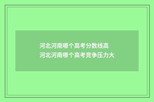 河北河南哪个高考分数线高 河北河南哪个高考竞争压力大