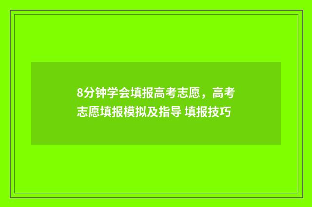 8分钟学会填报高考志愿，高考志愿填报模拟及指导 填报技巧