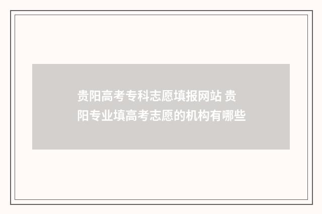 贵阳高考专科志愿填报网站 贵阳专业填高考志愿的机构有哪些