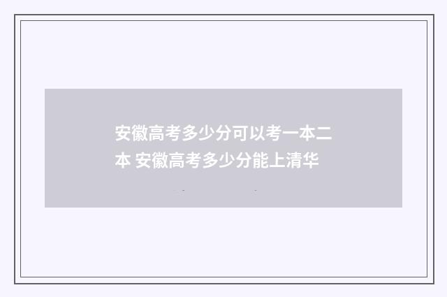 安徽高考多少分可以考一本二本 安徽高考多少分能上清华