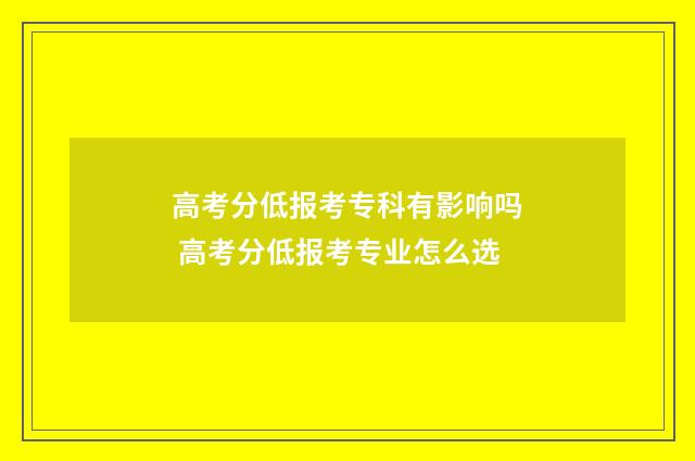 高考分低报考专科有影响吗 高考分低报考专业怎么选