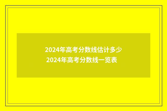 2024年高考分数线估计多少 2024年高考分数线一览表