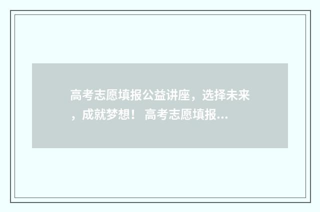 高考志愿填报公益讲座，选择未来，成就梦想！ 高考志愿填报公益讲座宣传语