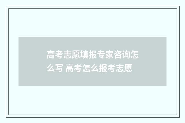 高考志愿填报专家咨询怎么写 高考怎么报考志愿
