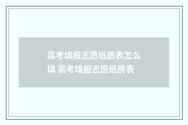 高考填报志愿纸质表怎么填 高考填报志愿纸质表