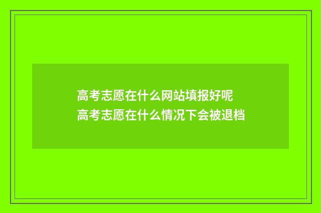 高考志愿在什么网站填报好呢 高考志愿在什么情况下会被退档