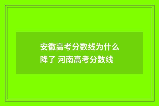 安徽高考分数线为什么降了 河南高考分数线
